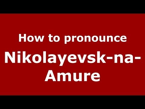 How to pronounce Nikolayevsk-na-Amure (Russian/Russia)  - PronounceNames.com