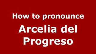 How to pronounce Arcelia Del Progreso