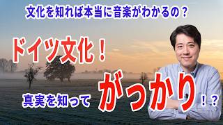 【音楽談話159】ドイツ文化!真実を知ってがっかり?・・・文化を知れば本当に音楽がわかるようになるのか?