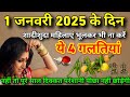 1 जनवरी 2025 के दिन भूलकर भी ना करें ये 3 गलतियां नहीं तो सालभर रोना पड़ेगा 1 january 2025 nayasal