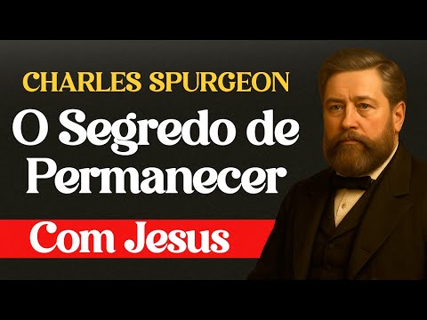 O Segredo de Permanecer Com Jesus no Dia a Dia - Charles Spurgeon
