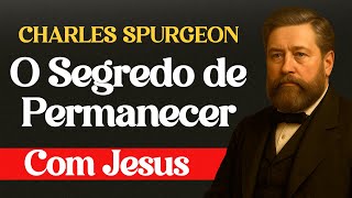 O Segredo de Permanecer Com Jesus no Dia a Dia - Charles Spurgeon