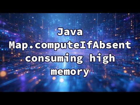 Java Map Computeifabsent Consuming High Memory