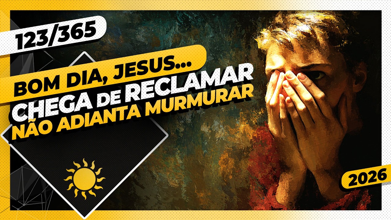 CHEGA DE RECLAMAÇÃO: NÃO ADIANTA MURMURAR - Bom dia, Jesus! 123/365 (2026)