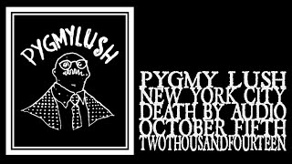 Pygmy Lush - Death By Audio 2014
