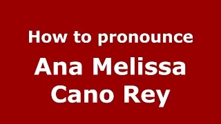 How to pronounce Ana Melissa Cano Rey