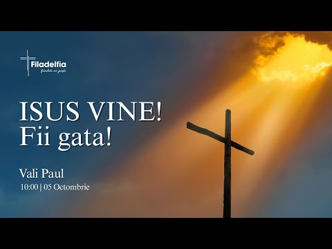 ISUS VINE, FII GATA! // VALI PAUL// BISERICA FILADELFIA LIVE