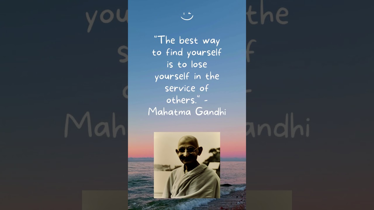 The best way to find yourself is to lose yourself in the service of others    Mahatma Gandhi