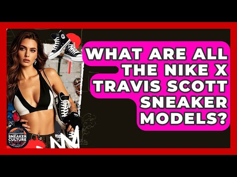 What Are All The Nike X Travis Scott Sneaker Models? - Sneaker Culture Digest