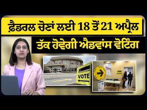 ਫ਼ੈਡਰਲ ਚੋਣਾਂ ਲਈ 18 ਤੋਂ 21 ਅਪ੍ਰੈਲ ਤੱਕ ਹੋਵੇਗੀ ਐਡਵਾਂਸ ਵੋਟਿੰਗ