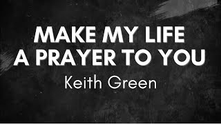 Make My Life a Prayer to You -  Keith Green [lyric video]