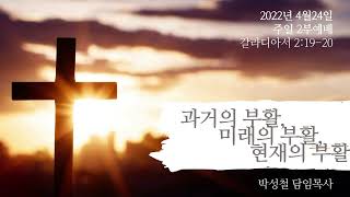 2022년4월24일, 갈라디아서 2:19-20(과거의 부활, 미래의 부활, 현재의 부활)
