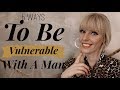 5 Ways To Be Vulnerable With A Man