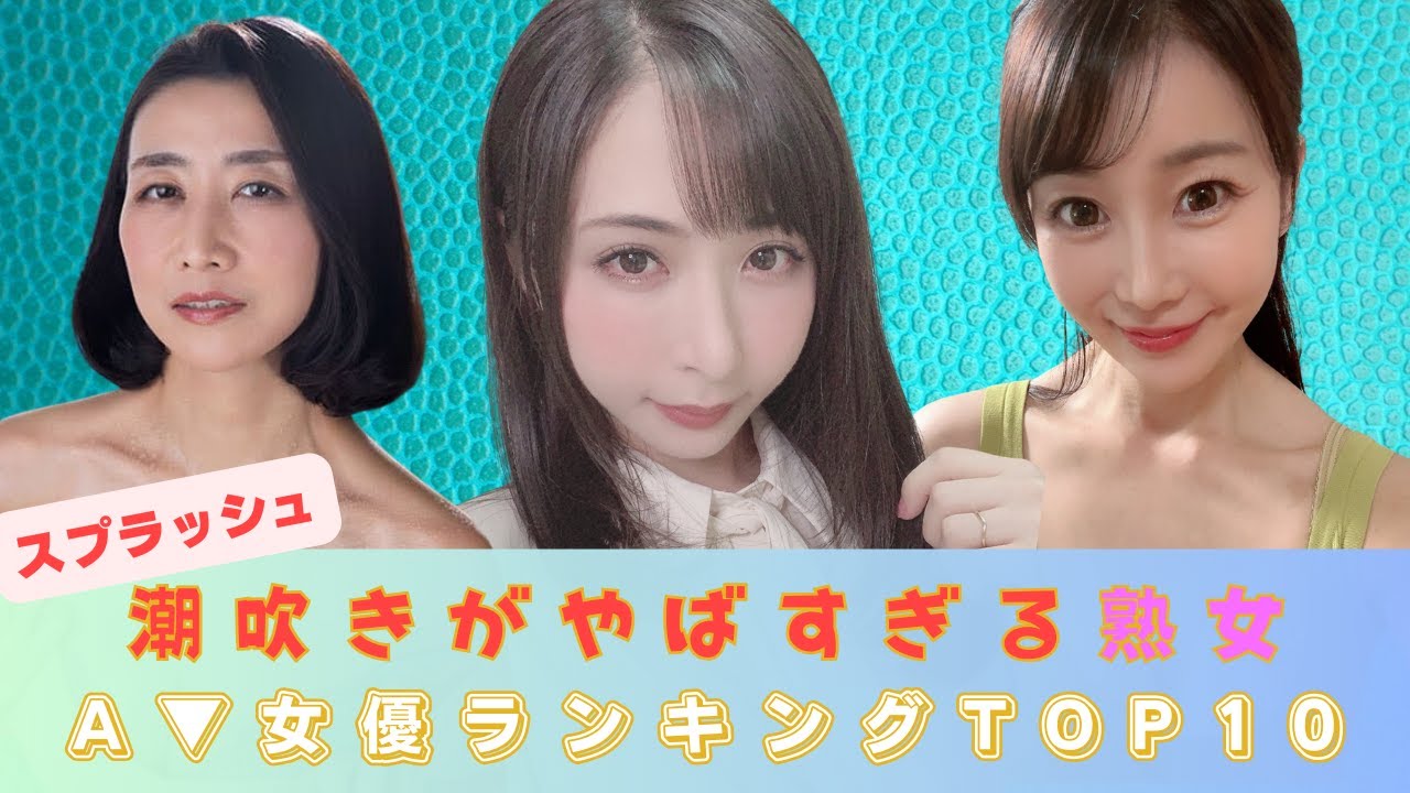 【スプラッシュ】潮吹きがやばすぎる熟女セクシー女優ランキング