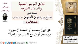 ما حُكم زواج المسلم أو المسلمة من ساحرة أو ساحر؟ لمعالي الشيخ صالح الفوزان