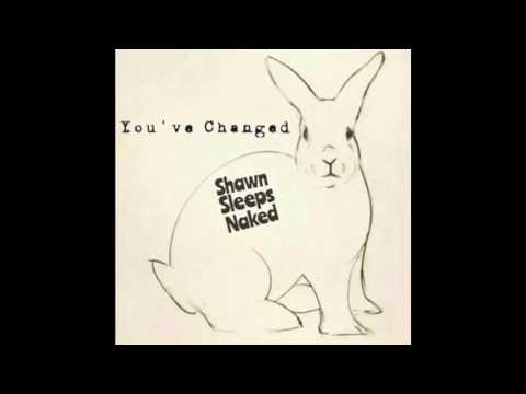 Shawn Sleeps Naked - You've Changed