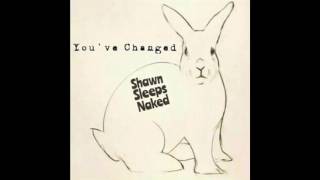 Shawn Sleeps Naked - You've Changed