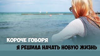 Короче говоря, я решила начать новую жизнь