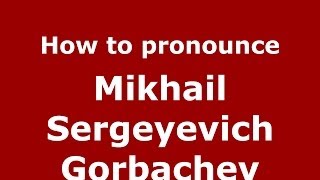 How to pronounce Mikhail Sergeyevich Gorbachev