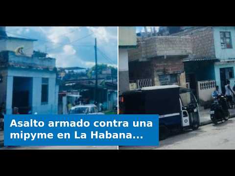 VIDEO: Asalto armado contra una mipyme en La Habana: Disparos y un trabajador herido