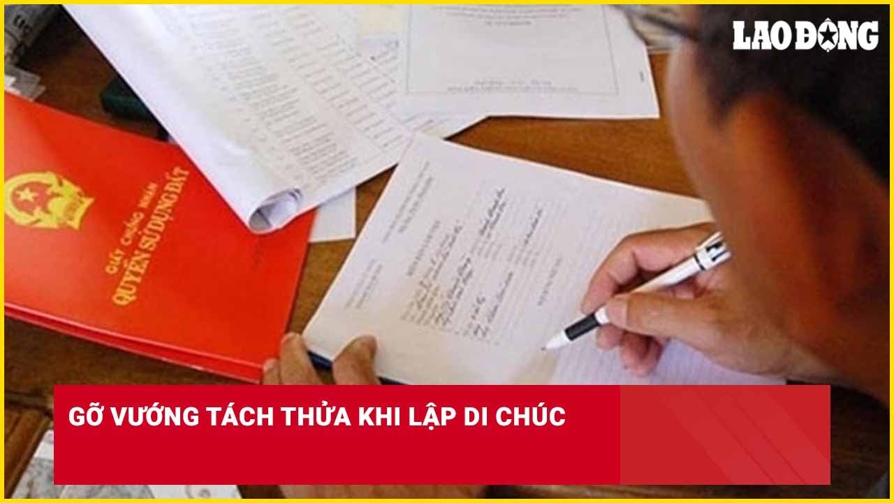 Gỡ vướng tách thửa khi lập di chúc