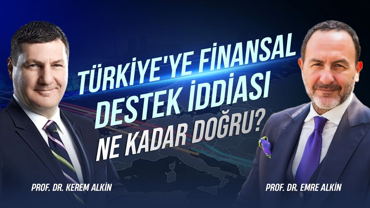Türkiye'ye Finansal Destek İddiası Ne Kadar Doğru?   | Prof. Dr. Kerem Alkin & Prof. Dr. Emre Alkin