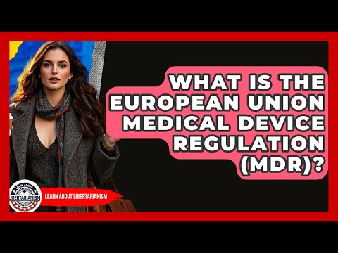 What Is The European Union Medical Device Regulation (MDR)? - Learn About Libertarianism