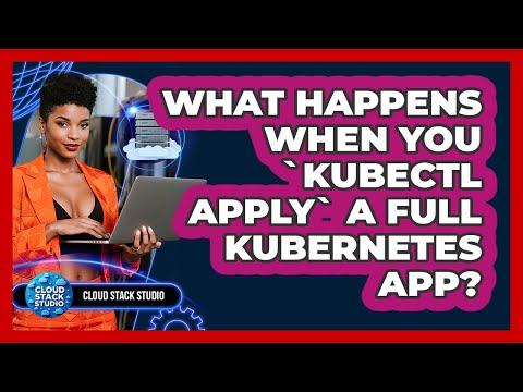 What Happens When You `kubectl Apply` A Full Kubernetes App? - Cloud Stack Studio