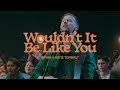 Wouldn’t It Be Like You