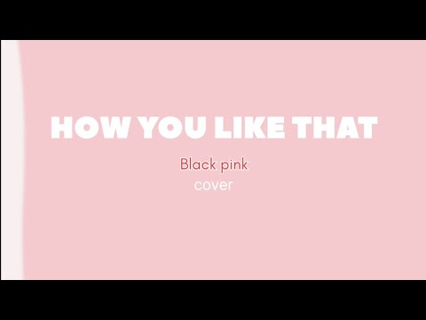 BLACKPINK-How you like that , song cover 