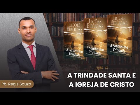 EBD Lição 13 | A TRINDADE SANTA E A IGREJA DE CRISTO