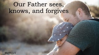 Our Father sees, knows, and forgives - Psalm 10:12-18, Matthew 6:1-18