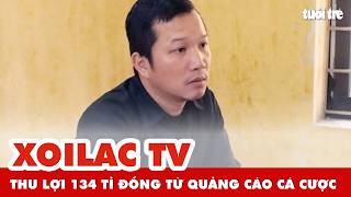 Nhóm XoilacTV, CakhiaTV thu lợi 134 tỉ đồng từ quảng cáo cá cược cho các 'nhà cá