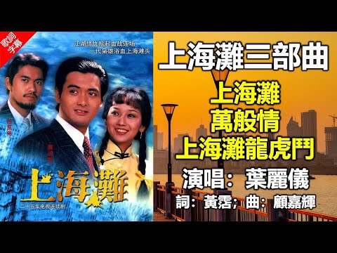 上海灘 三部曲 1980 （歌詞字幕）01 上海灘《上海灘》主題曲；02 萬般情《上海灘續集》主題曲；03 上海灘龍虎鬥《上海灘龍虎鬥》主題曲；演唱：葉麗儀；作詞：黃霑；作曲：顧嘉輝；編曲：顧嘉輝