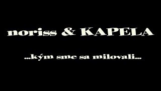 Video noriss & KAPELA   ...kým sme sa milovali...