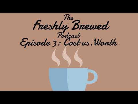 The Freshly Brewed Podcast-Episode 3: Cost vs. Worth