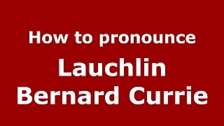 How to pronounce Lauchlin Bernard Currie
