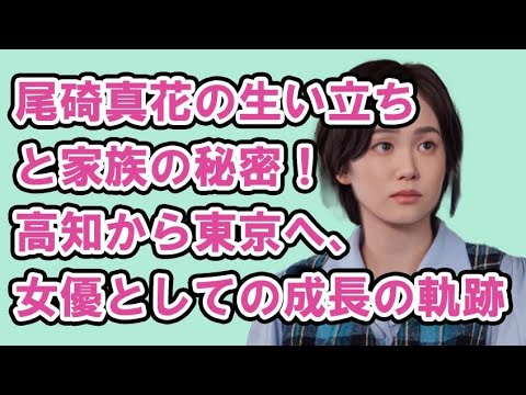 尾碕真花の生い立ちと家族の秘密！高知から東京へ、女優としての成長の軌跡