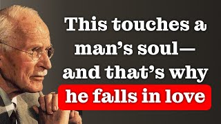 That touches a MAN’S soul, and that’s why he falls deeply in LOVE – CARL JUNG