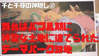 【千と千尋の神隠し②】舞台はバブル期に神聖な土地に建てられたテーマパーク跡地