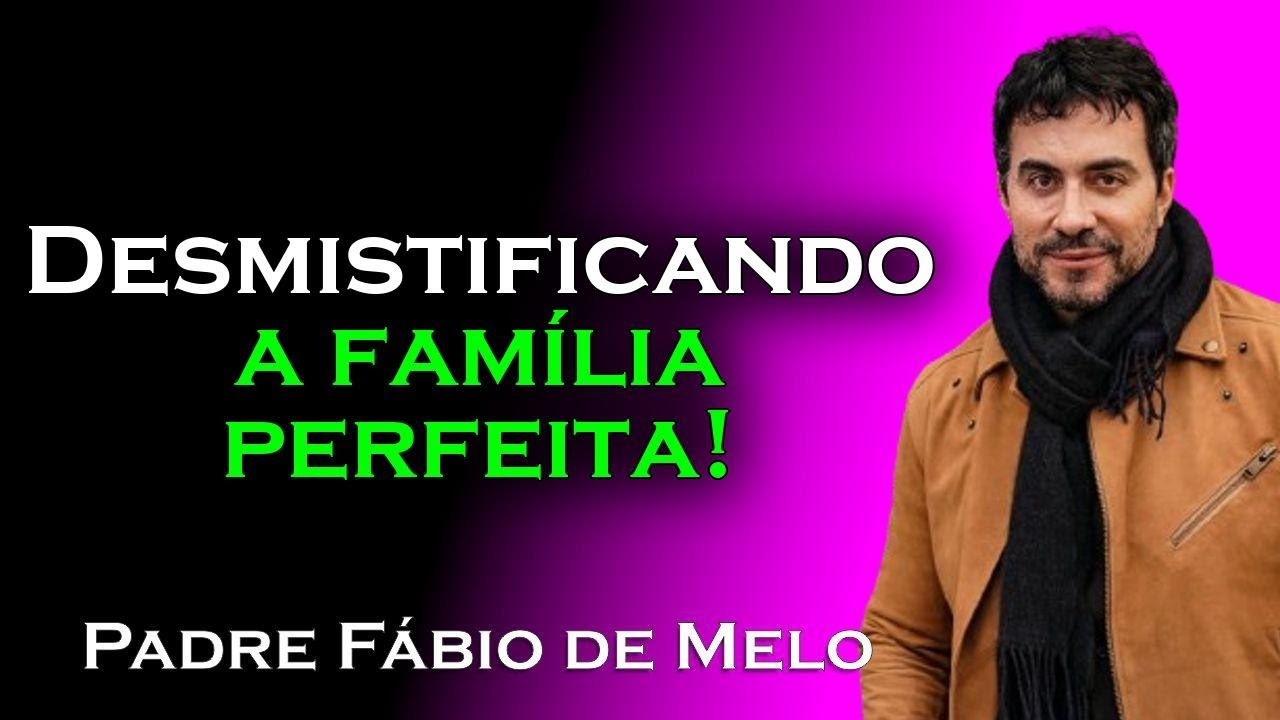 Desmistificando o conceito de família perfeita , PADRE FÁBIO DE MELO