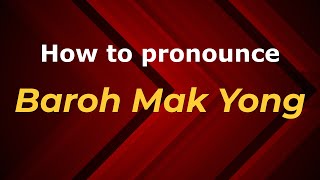 How to pronounce Baroh Mak Yong