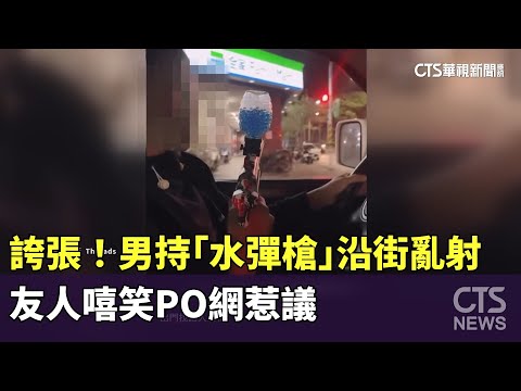 誇張！　男持「水彈槍」沿街亂射　友人嘻笑PO網惹議