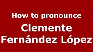 How to pronounce Clemente Fernández López