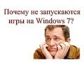 Почему игры не запускаются на Windows 7 