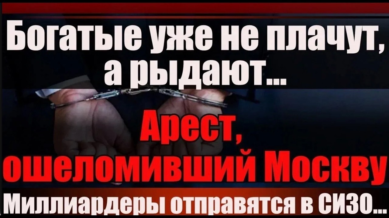 Богатые уже не плачут, а рыдают... Арест, ошеломивший Москву.    Миллиардеры о?