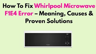 How to Fix Whirlpool Microwave F1E4 Error — Meaning, Causes & Proven Solutions