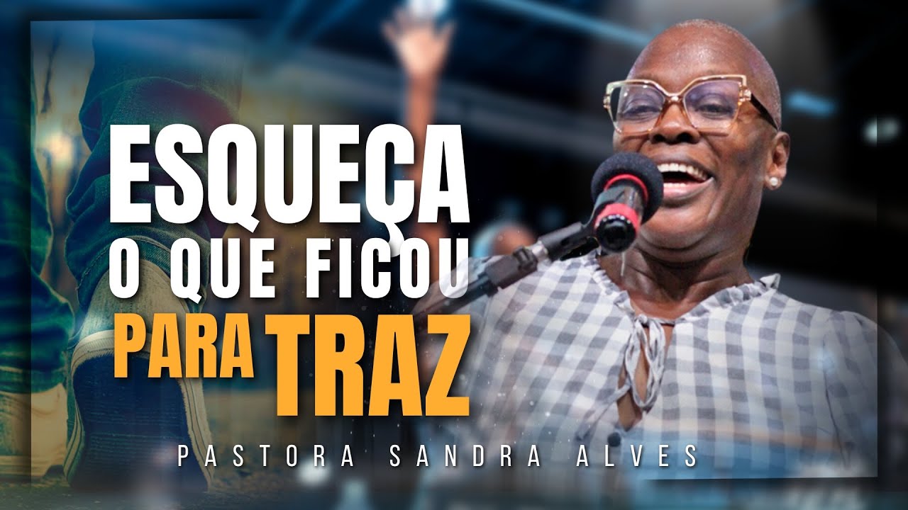 Esqueça o que Ficou para Traz !  | Pastora Sandra Alves