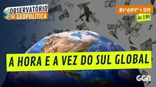 A hora e a vez do Sul Globa | Observatório de Geopolítica Sul Global #reprise