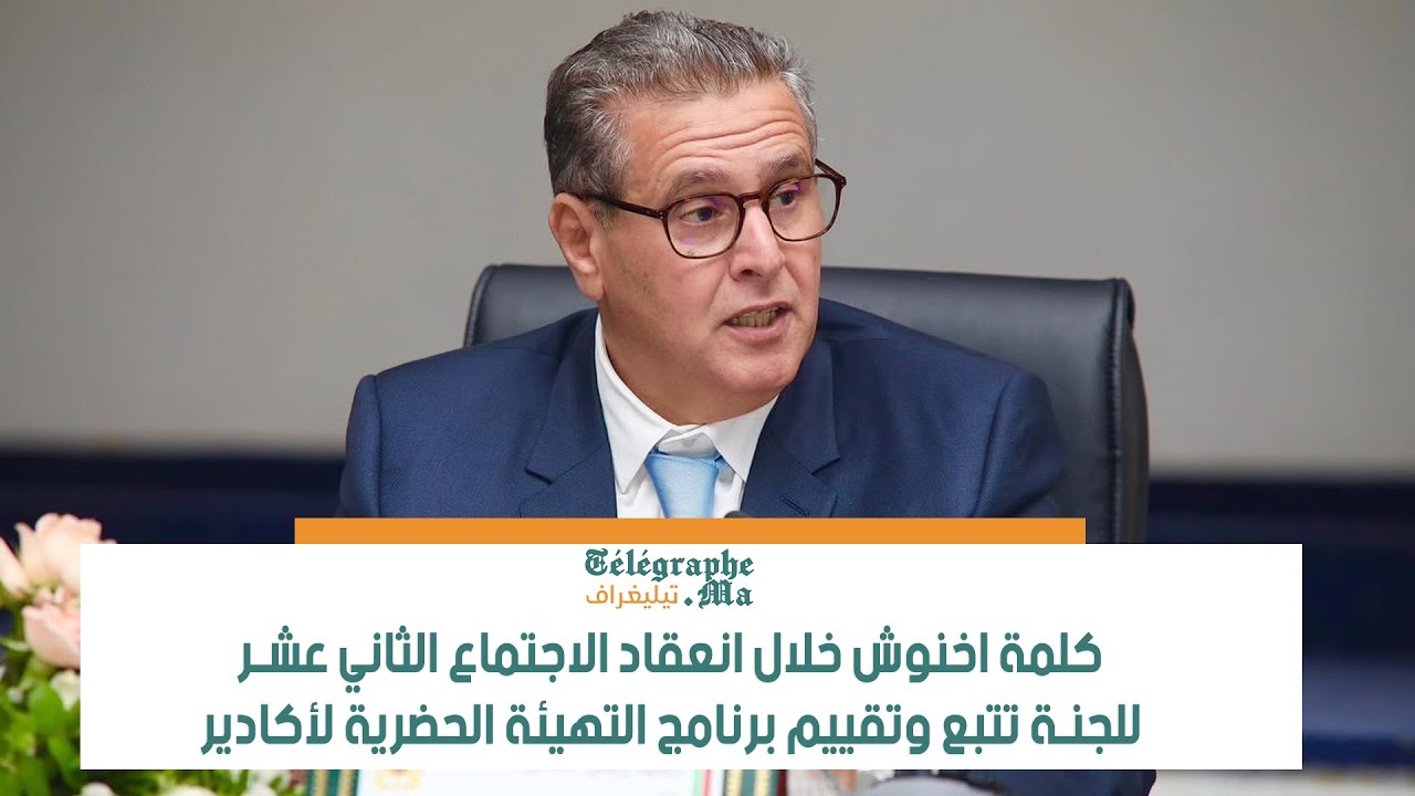 كلمة اخنوش خلال انعقاد الاجتماع الثاني عشر للجنة تتبع وتقييم برنامج التهيئة الحضرية لأكادير